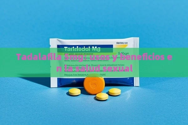 Tadalafila 5mg: usos y beneficios en la salud sexual