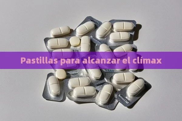 Pastillas para alcanzar el clímax