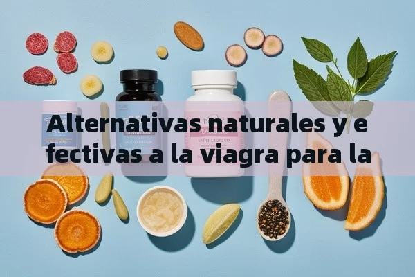 Alternativas naturales y efectivas a la viagra para la salud sexual - Viagra:Efectos y Comparativas