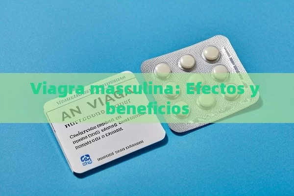 Viagra masculina: Efectos y beneficios