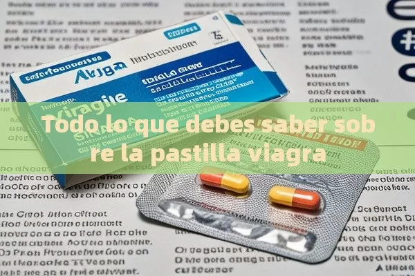 Todo lo que debes saber sobre la pastilla viagra - Viagra:Efectos y Comparativas