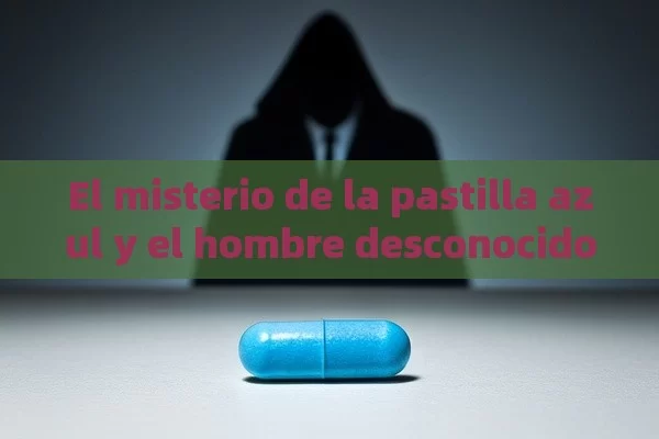 El misterio de la pastilla azul y el hombre desconocido - Viagra:Efectos y Comparativas