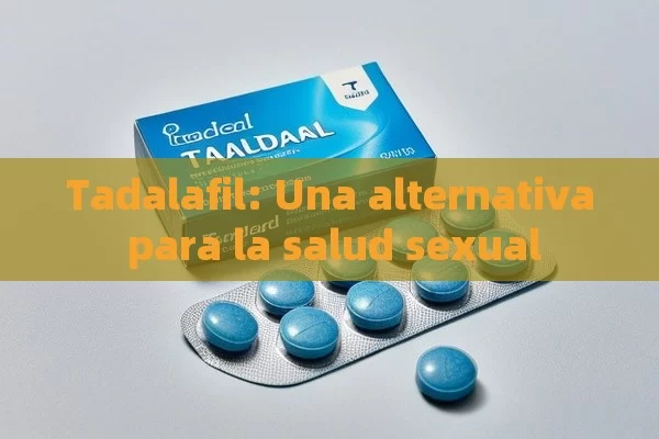 Tadalafil: Una alternativa para la salud sexual - Viagra:Efectos y Comparativas