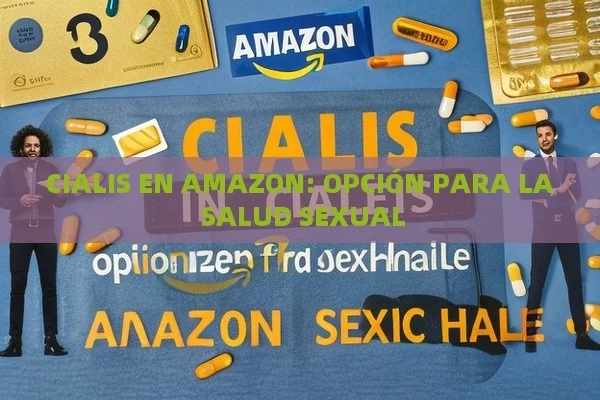 CIALIS EN AMAZON: OPCIÓN PARA LA SALUD SEXUAL - Viagra:Efectos y Comparativas