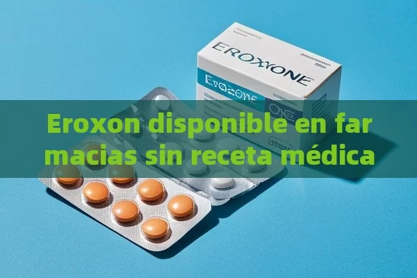 Eroxon disponible en farmacias sin receta médica - Viagra:Efectos y Comparativas