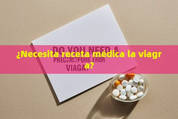 ¿Necesita receta médica la viagra? - Viagra:Efectos y Comparativas