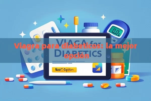 Viagra para diabeticos: la mejor opción