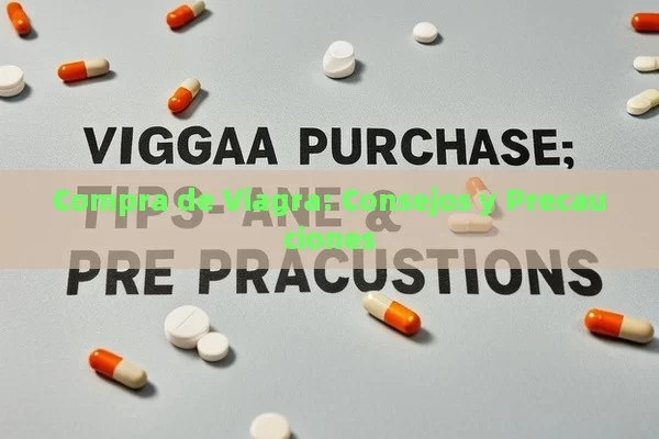 Compra de Viagra: Consejos y Precauciones - Viagra:Efectos y Comparativas