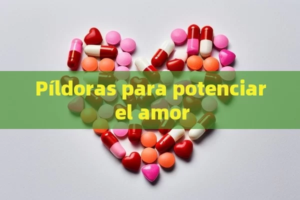 Píldoras para potenciar el amor