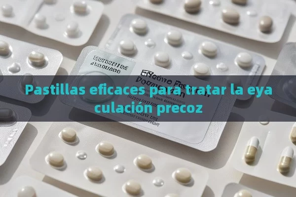 Pastillas eficaces para tratar la eyaculación precoz