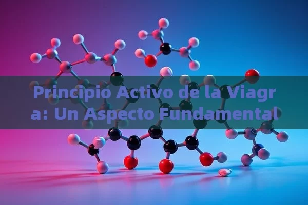 Principio Activo de la Viagra: Un Aspecto Fundamental a Conocer - Viagra:Efectos y Comparativas