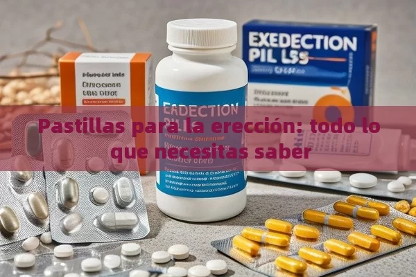 Pastillas para la erección: todo lo que necesitas saber