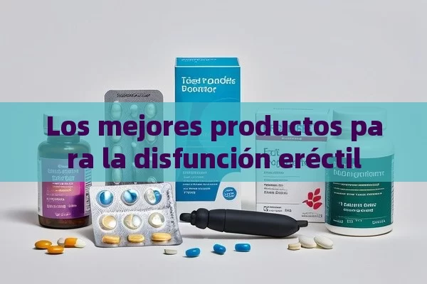 Los mejores productos para la disfunción eréctil