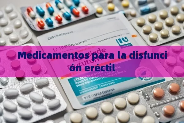 Medicamentos para la disfunción eréctil