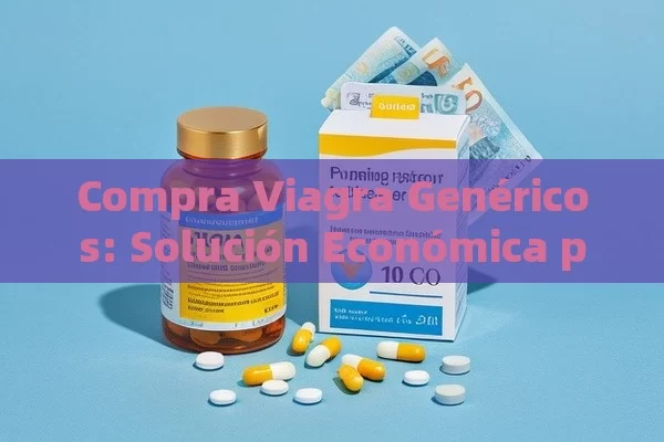 Compra Viagra Genéricos: Solución Económica para la Disfunción Eréctil - Viagra:Efectos y Comparativas