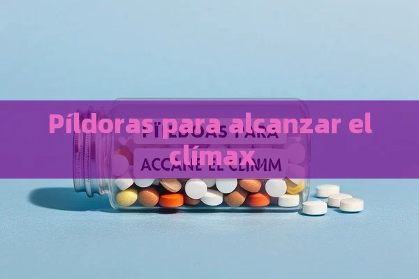 Píldoras para alcanzar el clímax