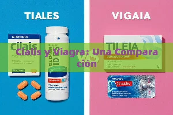 Cialis y Viagra: Una Comparación