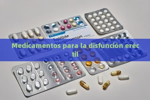 Medicamentos para la disfunción eréctil - Viagra:Efectos y Comparativas