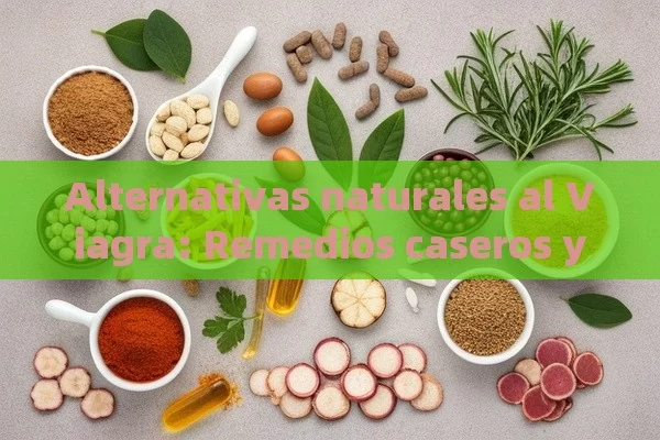 Alternativas naturales al Viagra: Remedios caseros y tratamientos efectivos - Viagra:Efectos y Comparativas