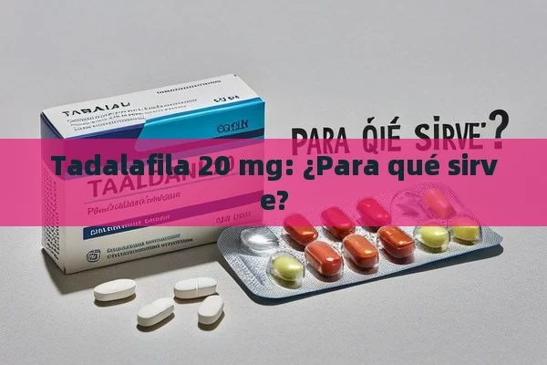 Tadalafila 20 mg: ¿Para qué sirve? - Viagra:Efectos y Comparativas