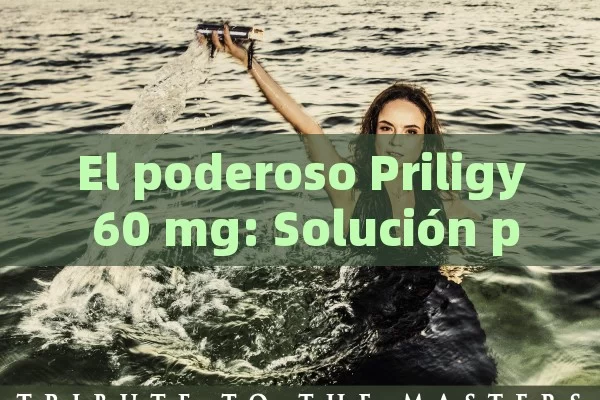 El poderoso Priligy 60 mg: Solución para una vida mejor