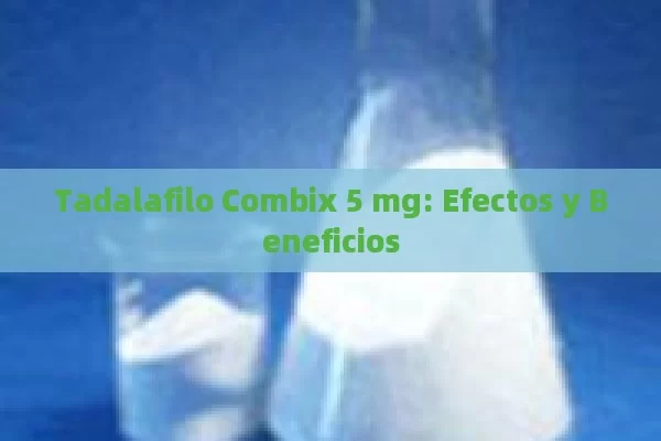 Tadalafilo Combix 5 mg: Efectos y Beneficios