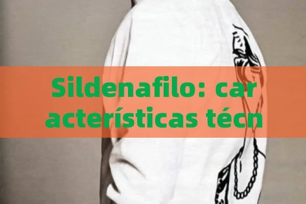 Sildenafilo: características técnicas y efectos secundarios