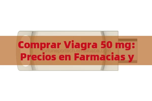 Comprar Viagra 50 mg: Precios en Farmacias y Todo lo Que Debes Saber.