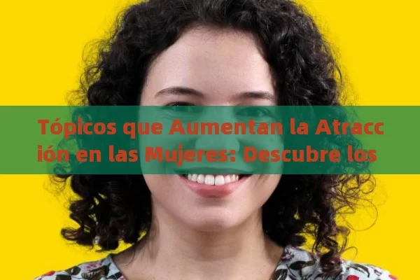 Tópicos que Aumentan la Atracción en las Mujeres: Descubre los Afrodisíacos Naturales para Ella