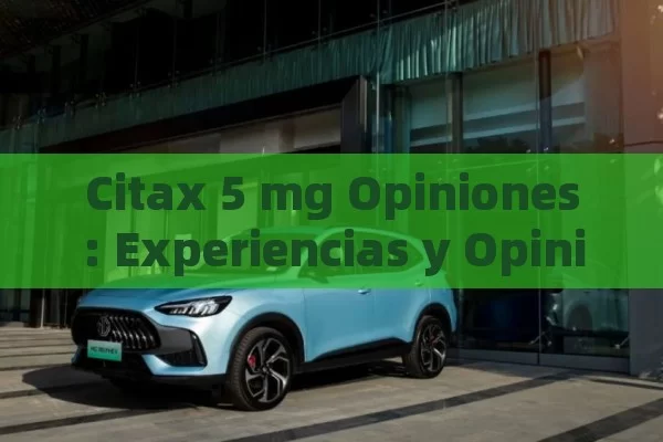 Citax 5 mg Opiniones: Experiencias y Opiniones de Usuarios sobre el Efecto del Citax en la Salud Cardiovascular