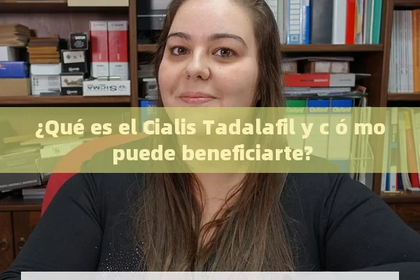 ¿Qué es el Cialis Tadalafil y c ó mo puede beneficiarte?