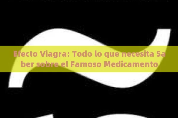 Efecto Viagra: Todo lo que necesita Saber sobre el Famoso Medicamento - Viagra:Efectos y Comparativas