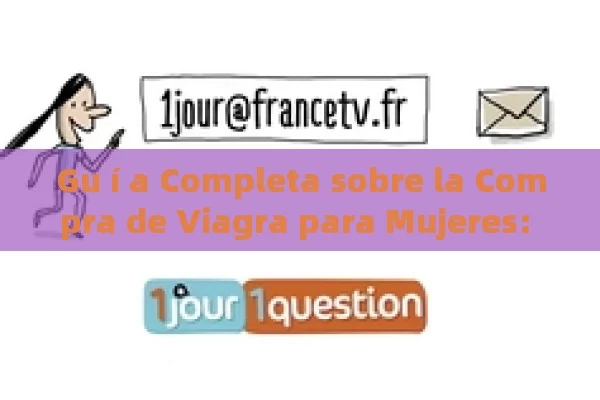 Gu í a Completa sobre la Compra de Viagra para Mujeres: Todo lo que debe saber - Viagra:Efectos y Comparativas