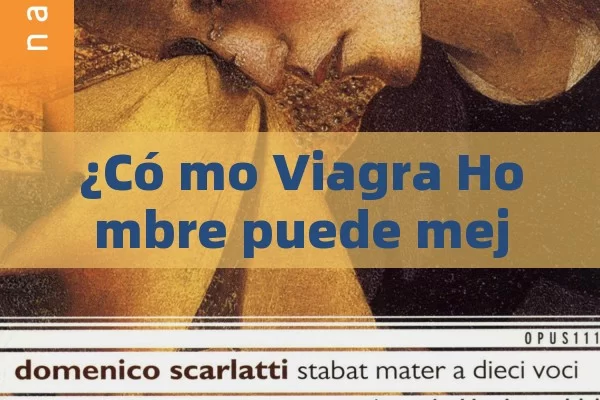 ¿Có mo Viagra Hombre puede mejorar la vida sexual y el bienestar Masculino? - Viagra:Efectos y Comparativas