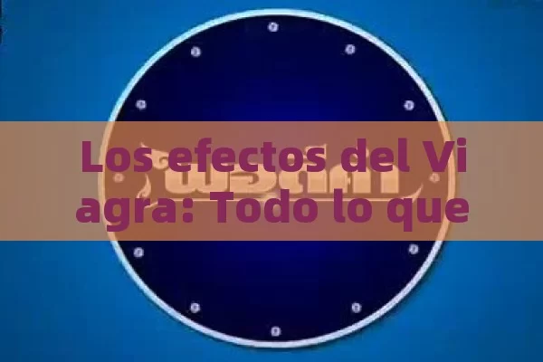 Los efectos del Viagra: Todo lo que debo saber - Viagra:Efectos y Comparativas