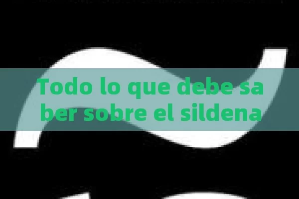 Todo lo que debe saber sobre el sildenafilo - 50: Usos, beneficios y precauciones