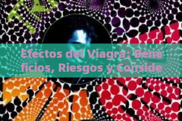 Efectos del Viagra: Beneficios, Riesgos y Consideraciones a Tener en Cuenta