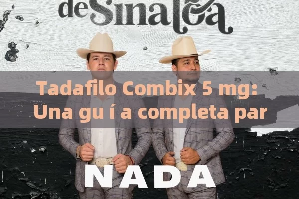 Tadafilo Combix 5 mg: Una gu í a completa para usuarios en Espa ñ a