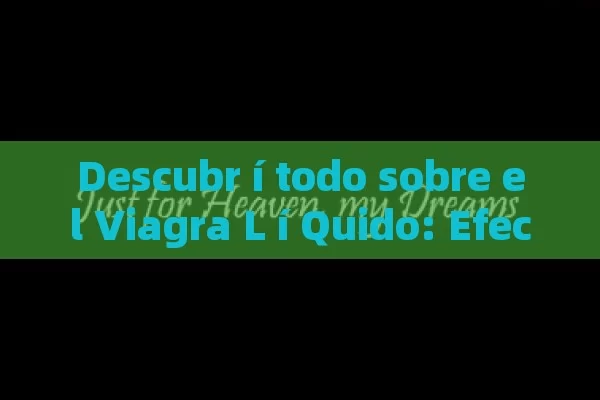 Descubr í todo sobre el Viagra L í Quido: Efectos, Beneficios y c ó mo Usarlo - Viagra:Efectos y Comparativas