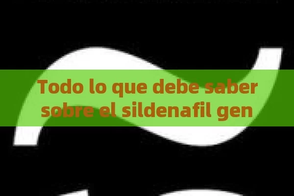 Todo lo que debe saber sobre el sildenafil gen é Rico: una alternativa eficaz y segura para tratar la desaparición o n er ectil - Viagra:Efectos y Comparativas