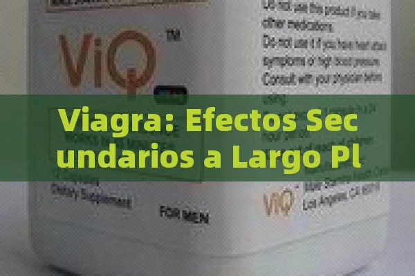 Viagra: Efectos Secundarios a Largo Plazo que Debes Conocer para Tomar Decisiones Informadas - Viagra:Efectos y Comparativas