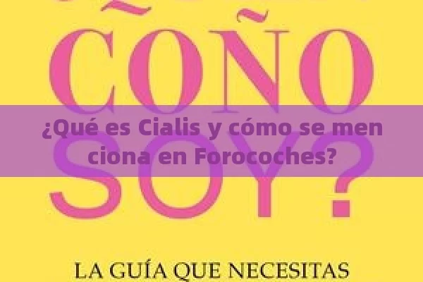 ¿Qué es Cialis y cómo se menciona en Forocoches? - Viagra:Efectos y Comparativas