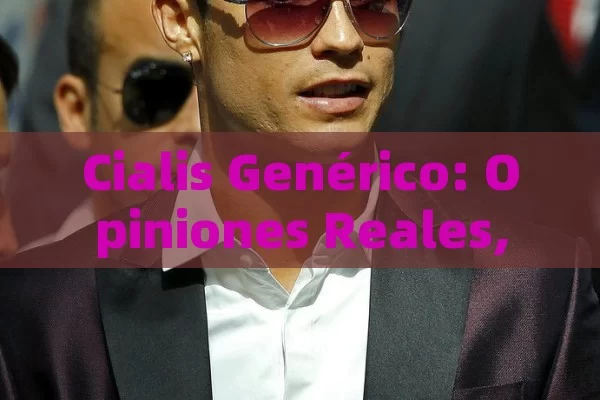 Cialis Genérico: Opiniones Reales, Efectos Secundarios y Dónde Comprarlo de Forma Segura - Viagra:Efectos y Comparativas